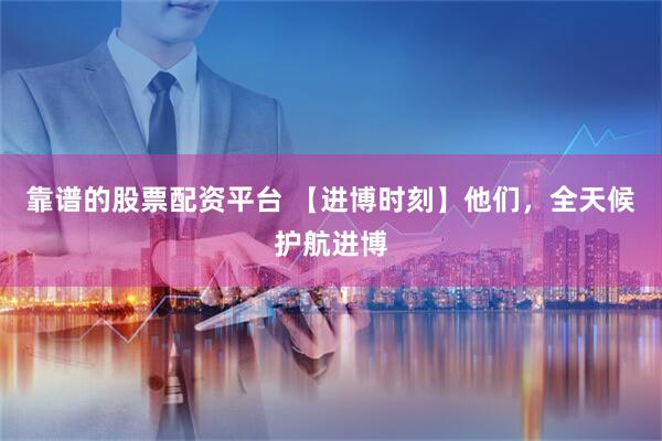 靠谱的股票配资平台 【进博时刻】他们，全天候护航进博