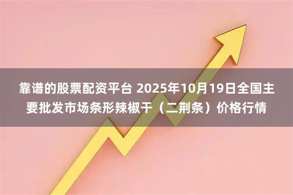靠谱的股票配资平台 2025年10月19日全国主要批发市场条形辣椒干（二荆条）价格行情