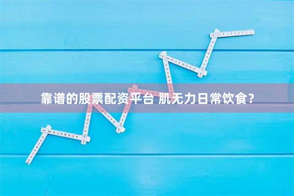 靠谱的股票配资平台 肌无力日常饮食？