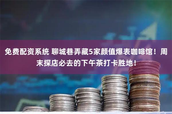 免费配资系统 聊城巷弄藏5家颜值爆表咖啡馆！周末探店必去的下午茶打卡胜地！