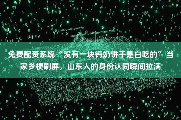 免费配资系统 “没有一块钙奶饼干是白吃的” 当家乡梗刷屏，山东人的身份认同瞬间拉满