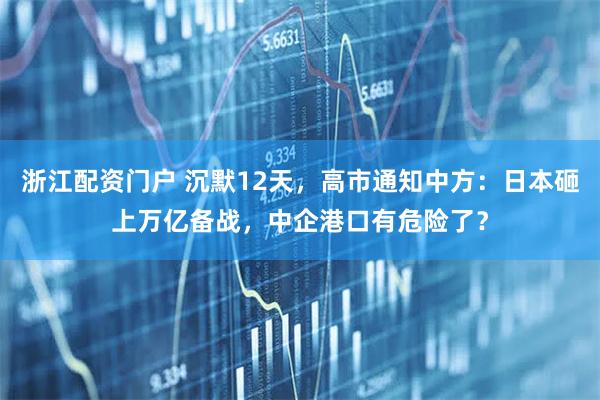 浙江配资门户 沉默12天，高市通知中方：日本砸上万亿备战，中企港口有危险了？