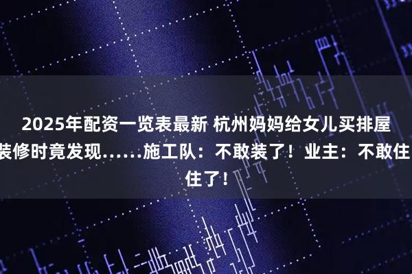 2025年配资一览表最新 杭州妈妈给女儿买排屋，装修时竟发现……施工队：不敢装了！业主：不敢住了！