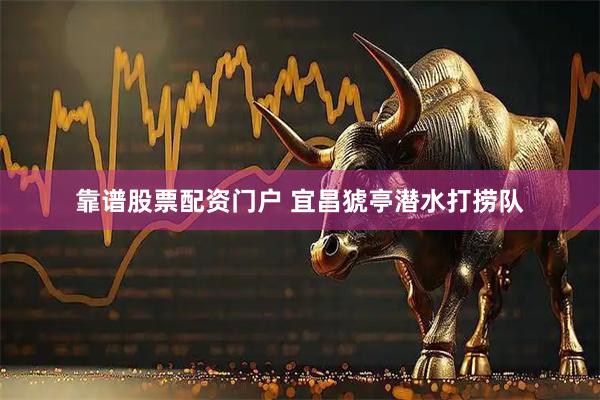 靠谱股票配资门户 宜昌猇亭潜水打捞队