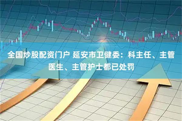 全国炒股配资门户 延安市卫健委：科主任、主管医生、主管护士都已处罚