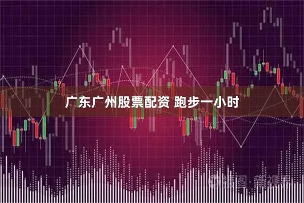 广东广州股票配资 跑步一小时