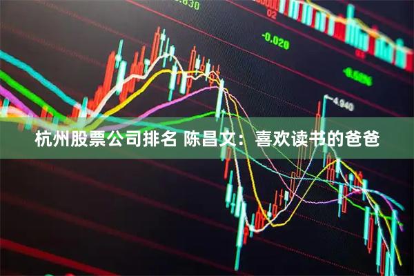 杭州股票公司排名 陈昌文：喜欢读书的爸爸
