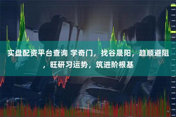 实盘配资平台查询 学奇门，找谷晟阳，趋顺避阻，旺研习运势，筑进阶根基
