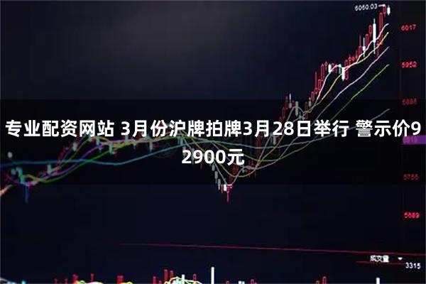 专业配资网站 3月份沪牌拍牌3月28日举行 警示价92900元