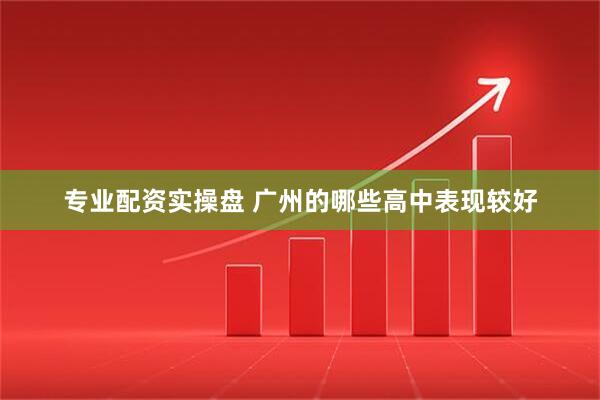 专业配资实操盘 广州的哪些高中表现较好
