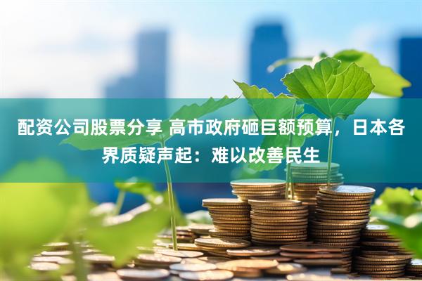 配资公司股票分享 高市政府砸巨额预算，日本各界质疑声起：难以改善民生
